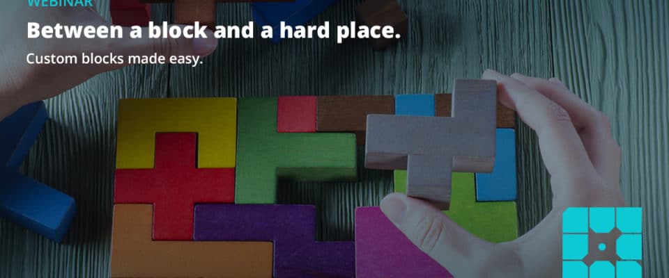 Webinar: Between a block and a hard place. Custom blocks made easy.